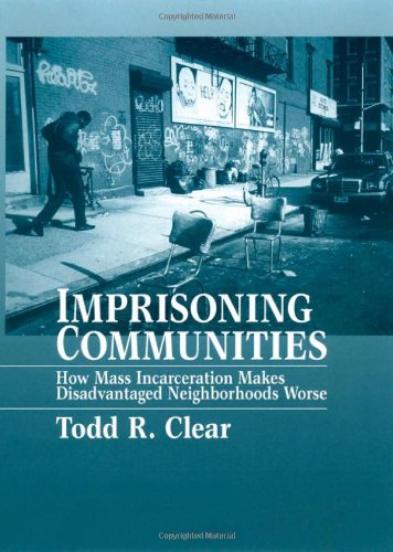 Imprisoning Communities How Mass Incarceration Makes Disadvantaged Neighborhoods Worse Studies In Crime And Public Policy Todd R Clear