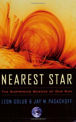 Nearest Star The Surprising Science Of Our Sun Leon Golub Jay M Pasachoff