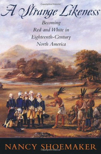 A Strange Likeness Becoming Red And White In Eighteenthcentury North America Nancy Shoemaker