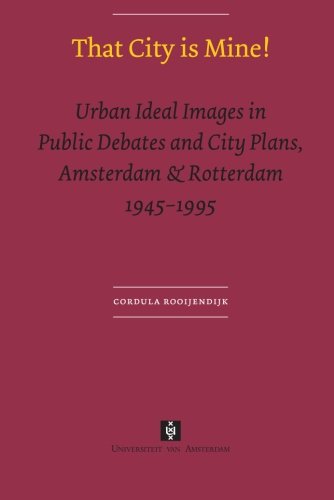 That City Is Mine Urban Ideal Images In Public Debates And City Plans Amsterdam Rotterdam 1945 1995 Uva Dissertations Cordula Rooijendijk