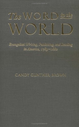 The Word In The World Evangelical Writing Publishing And Reading In America 17891880 Candy Gunther Brown