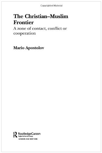 The Christian Muslim Frontier A Zone Of Contact Conflict And Cooperation Routledgecurzon Advances In Middle East And Islamic Studies 1st Edition Mario Apostolov