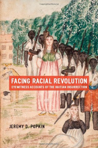Facing Racial Revolution Eyewitness Accounts Of The Haitian Insurrection Jeremy D Popkin