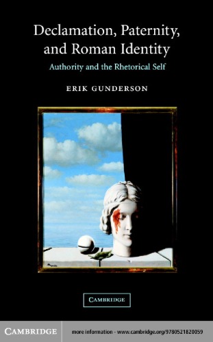 Declamation Paternity And Roman Identity Authority And The Rhetorical Self Erik Gunderson