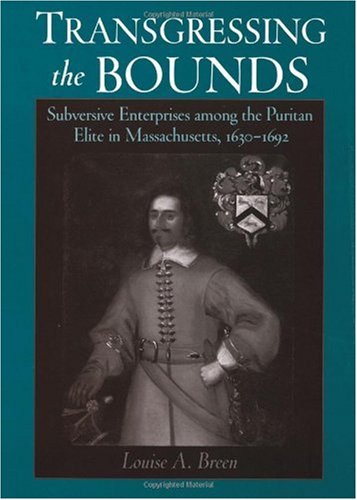 Transgressing The Bounds Subversive Enterprises Among The Puritan Elite In Massachusetts 16301692 Louise A Breen