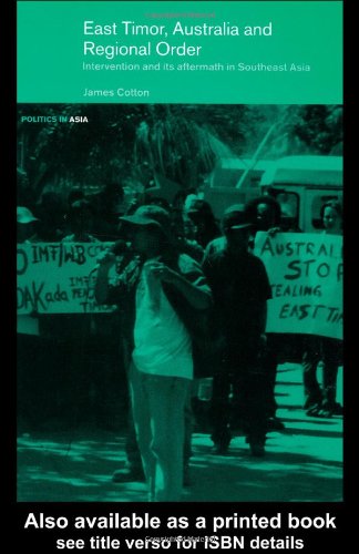 East Timor Australia And Regional Order Intervention And Its Aftermath Politics In Asia Series James Cotton