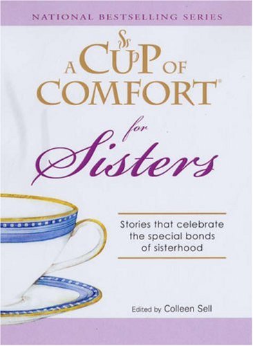 Cup Of Comfort For Sisters Stories That Celebrate The Special Bonds Of Sisterhood A Cup Of Comfort Colleen Sell