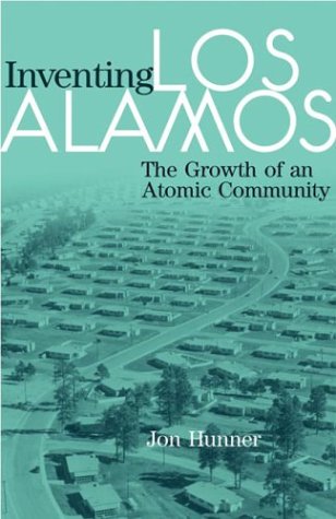 Inventing Los Alamos The Growth Of An Atomic Community Jon Hunner