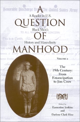 A Question Of Manhood A Reader In Us Black Mens History And Masculinity Vol 2 The 19th Century From Emancipation To Jim Crow Blacks In The Diaspora Darlene Clark Hine