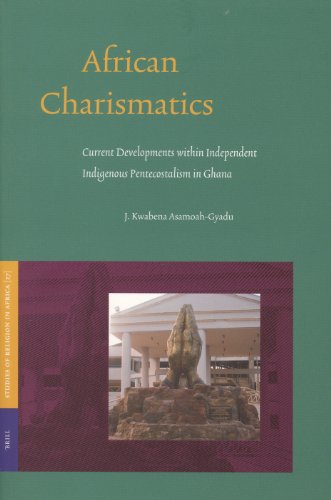 African Charismatics Current Developments Within Independent Indigenous Pentecostalism In Ghana Studies Of Religion In Africa J Kwabena Asamoahgyadu