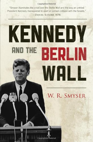 Kennedy And The Berlin Wall A Hell Of A Lot Better Than A War W R Smyser