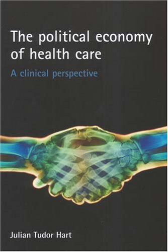 The Political Economy Of Health Care A Clinical Perspective Health Society Julian Tudor Hart
