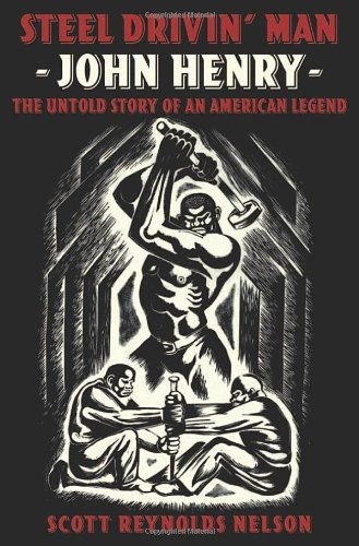 Steel Drivin Man John Henry The Untold Story Of An American Legend 1st Edition Scott Reynolds Nelson