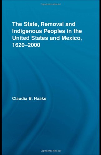 The State Removal And Indigenous Peoples In The United States And Mexico 16202000 Indigenous Peoples And Politics Annotated Edition Claudia B Haake