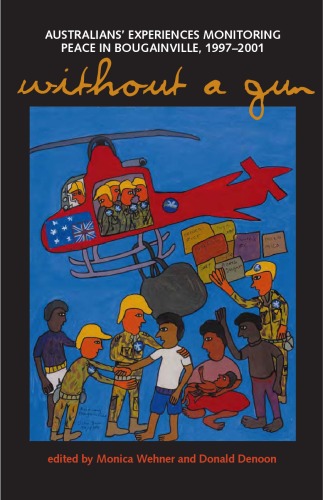 Without A Gun Australians Experiences Monitoring Peace In Bougainville 19972001 Illustrated Edition Monica Wehner