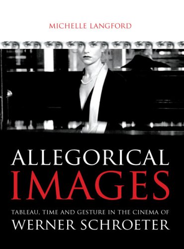 Allegorical Images Tableau Time And Gesture In The Cinema Of Werner Schroeter 1st Edition Michelle Langford