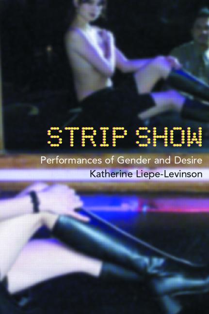 Strip Show Performances Of Gender And Desire 1st Edition Katherine Liepelevinson
