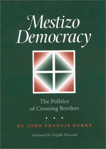Mestizo Democracy The Politics Of Crossing Borders Rio Grande Rio Bravo Borderlands Culture And Traditions 8 First Edition John Francis Burke