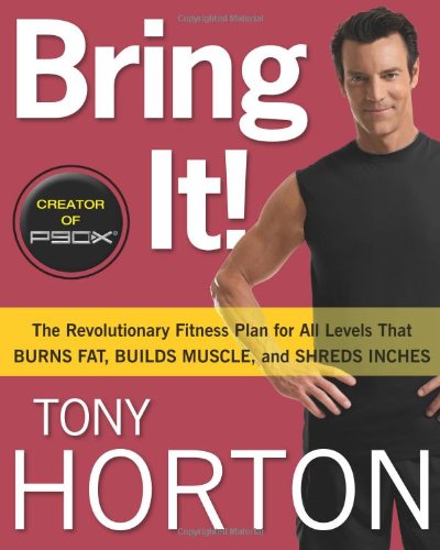 Bring It The Revolutionary Fitness Plan For All Levels That Burns Fat Builds Muscle And Shreds Inches 1st Edition Tony Horton