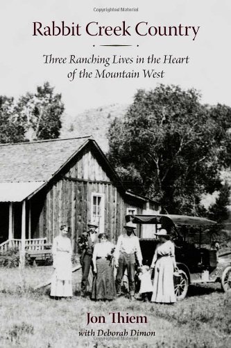 Rabbit Creek Country Three Ranching Lives In The Heart Of The Mountain West Jon Thiem