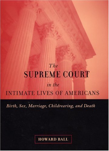 The Supreme Court In The Intimate Lives Of Americans Birth Sex Marriage Childrearing And Death Howard Ball