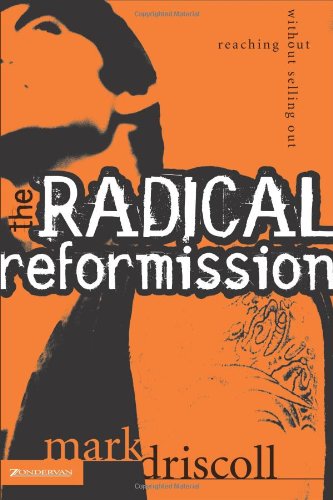 The Radical Reformission Reaching Out Without Selling Out Mark Driscoll
