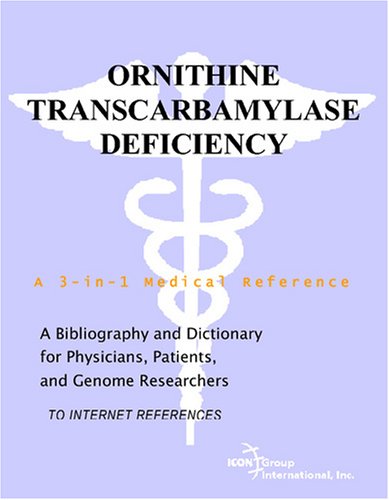 Ornithine Transcarbamylase Deficiency A Bibliography And Dictionary For Physicians Patients And Genome Researchers Philip M Parker