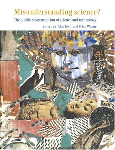 Misunderstanding Science The Public Reconstruction Of Science And Technology Alan Irwin