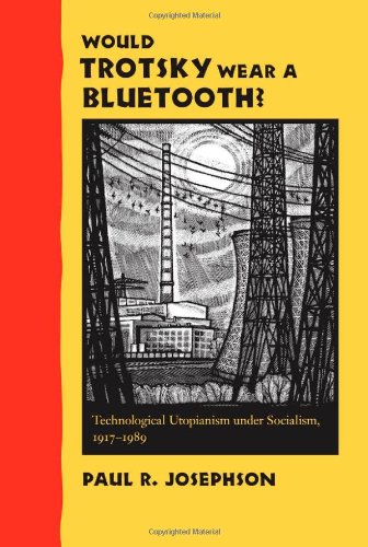 Would Trotsky Wear A Bluetooth Technological Utopianism Under Socialism 19171989 Paul R Josephson