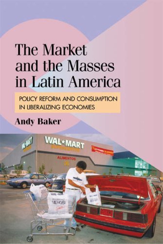 The Market And The Masses In Latin America Policy Reform And Consumption In Liberalizing Economies 1st Edition Andy Baker