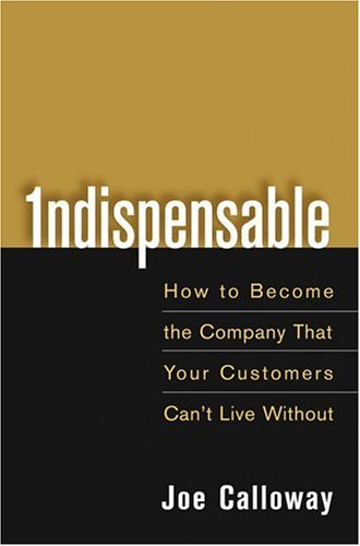 Indispensable How To Become The Company That Your Customers Cant Live Without 1st Edition Joe Calloway