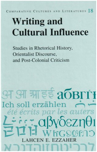 Writing And Cultural Influence Studies In Rhetorical History Orientalist Discourse And Postcolonial Criticism Comparative Cultures And Literatures V 18 Lahcen E Ezzaher