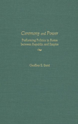 Ceremony And Power Performing Politics In Rome Between Republic And Empire Kindle Geoffrey Sumi