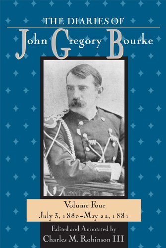 The Diaries Of John Gregory Bourke Volume 4 July 3 1880may 22 1881 Charles M Robinson Iii