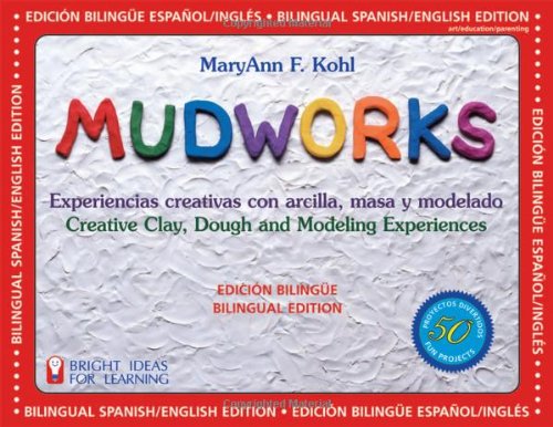 Mudworks Bilingual Editionedicion Bilingue Experiencias Creativas Con Arcilla Masa Y Modelado Bright Ideas For Learning Bilingual Maryann F Kohl