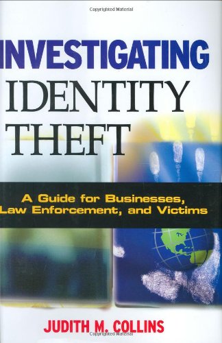 Investigating Identity Theft A Guide For Businesses Law Enforcement And Victims Judith M Collins