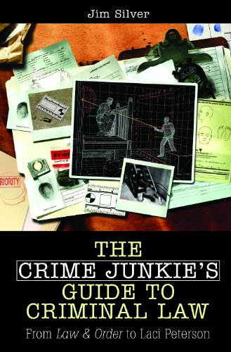 The Crime Junkies Guide To Criminal Law From Law Order To Laci Peterson Jim Silver