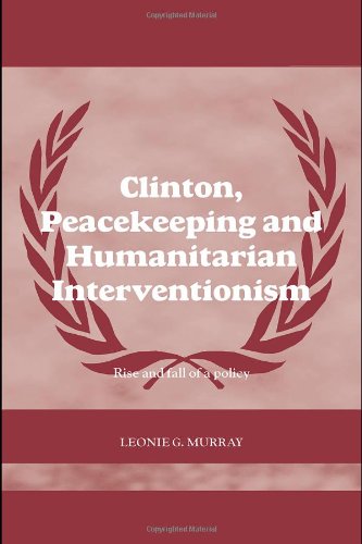 Clinton Peacekeeping And Humanitarian Interventionism Rise And Fall Of A Policy Case Series On Peacekeeping 1st Edition Murray