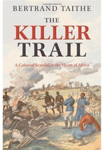 The Killer Trail A Colonial Scandal In The Heart Of Africa 1st Edition Bertrand Taithe