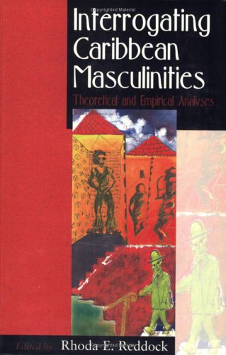 Interrogating Caribbean Masculinities Theoretical And Empirical Analyses Rhoda E Reddock