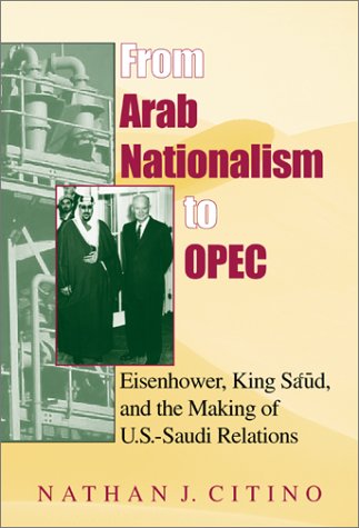 From Arab Nationalism To Opec Eisenhower King Saud And The Making Of Ussaudi Relations Second Edition Nathan