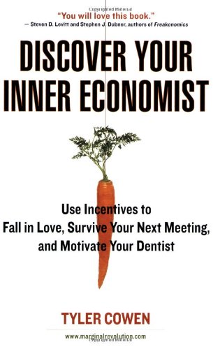 Discover Your Inner Economist Use Incentives To Fall In Love Survive Your Next Meeting And Motivate Your Dentist Kindle Tyler Cowen