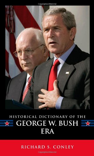 Historical Dictionary Of The George W Bush Era Historical Dictionaries Of Us Politics And Political Eras Richard S Conley