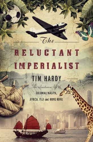 The Reluctant Imperialist An Adventurous Life In Colonial Malaya Africa Fiji And Hong Kong Kindle Tim Hardy