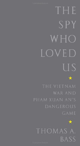The Spy Who Loved Us The Vietnam War And Pham Xuan Ans Dangerous Game 1st Edition Thomas A Bass