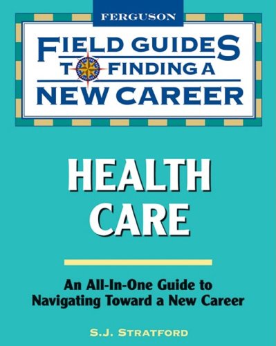 Field Guide To Finding A New Career In Health Care Field Guides To Finding A New Career 1st Edition S J Stratford