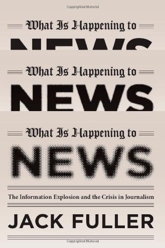 What Is Happening To News The Information Explosion And The Crisis In Journalism Jack Fuller