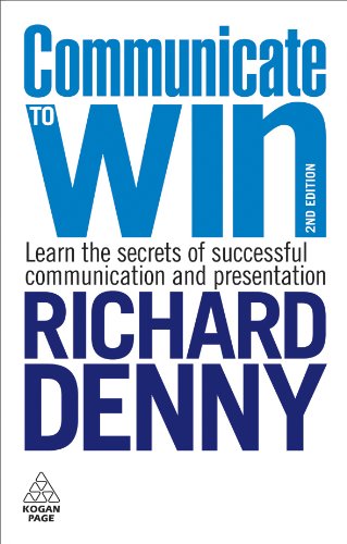 Communicate To Win Learn The Secrets Of Successful Communication And Presentation Second Editionrevisedsecond Edition Revised Richard Denny