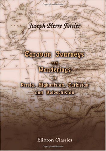 Caravan Journeys And Wanderings In Persia Afghanistan Turkistan And Beloochistan With Historical Notices Of The Countries Lying Between Russia And Joseph Pierre Ferrier