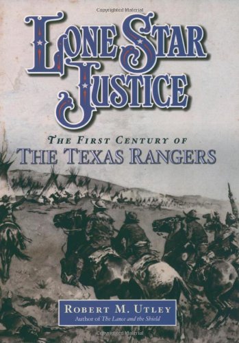 Lone Star Justice The First Century Of The Texas Rangers 1st Edition Robert M Utley